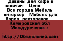 Диваны для кафе в наличии  › Цена ­ 6 900 - Все города Мебель, интерьер » Мебель для баров, ресторанов   . Кемеровская обл.,Междуреченск г.